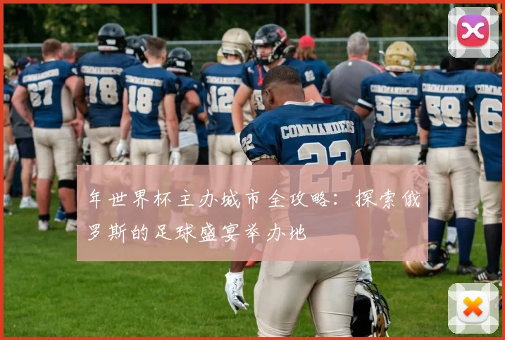 年世界杯主办城市全攻略：探索俄罗斯的足球盛宴举办地