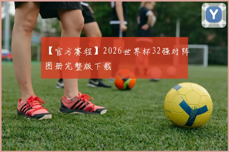 【官方赛程】2026世界杯32强对阵图册完整版下载