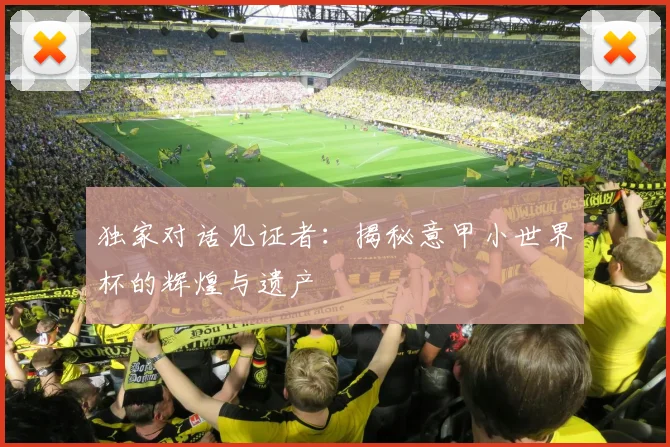 独家对话见证者：揭秘意甲小世界杯的辉煌与遗产