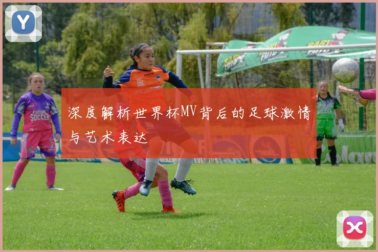 深度解析世界杯MV背后的足球激情与艺术表达