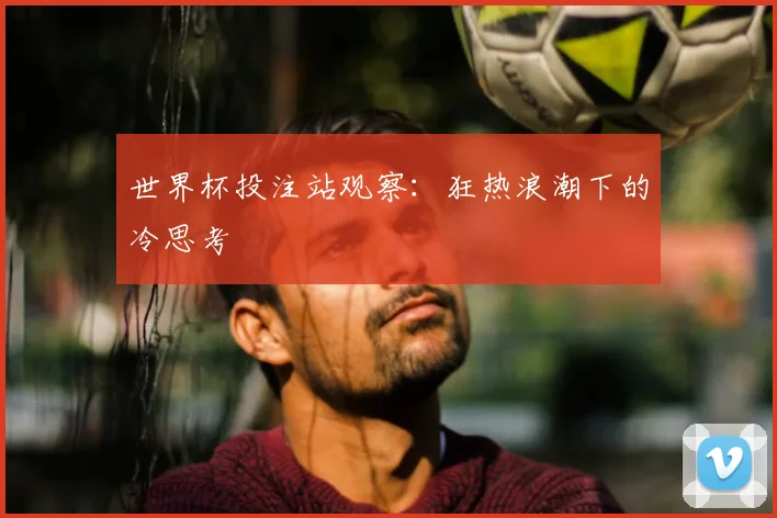 世界杯投注站观察：狂热浪潮下的冷思考