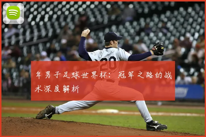 年男子足球世界杯：冠军之路的战术深度解析