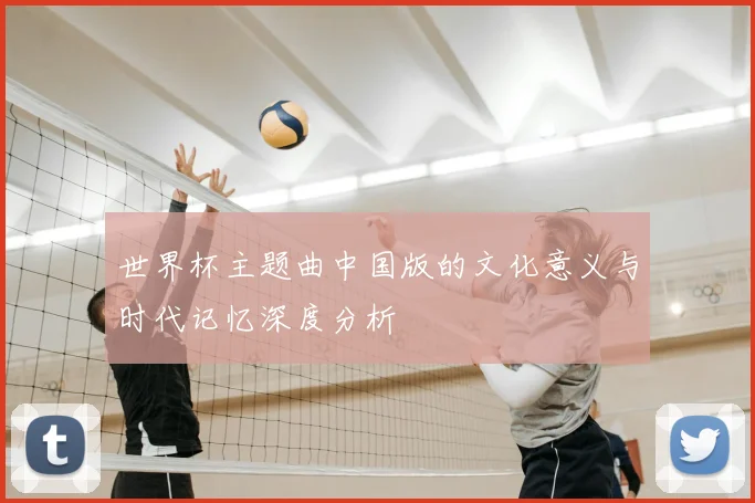 世界杯主题曲中国版的文化意义与时代记忆深度分析