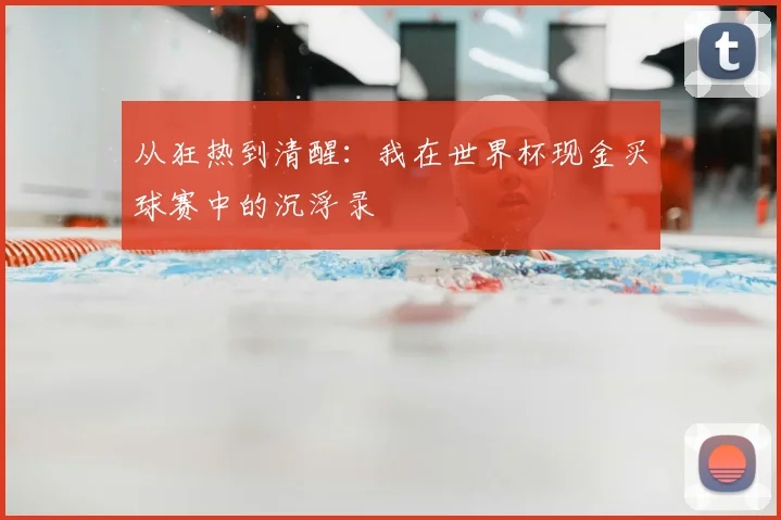 从狂热到清醒：我在世界杯现金买球赛中的沉浮录