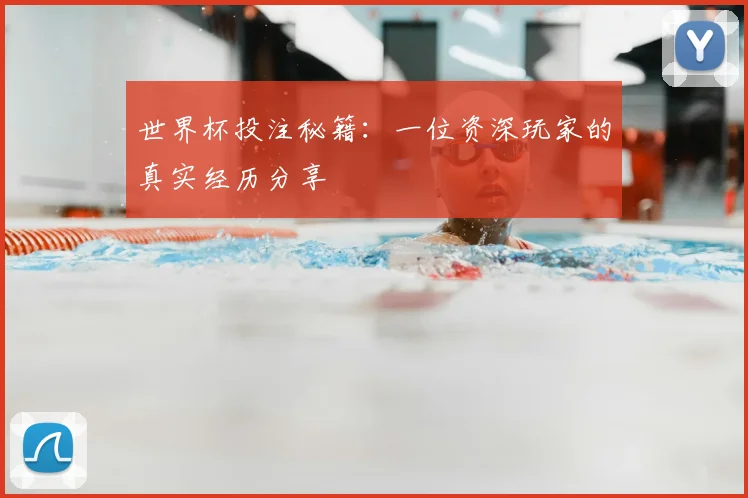 世界杯投注秘籍：一位资深玩家的真实经历分享