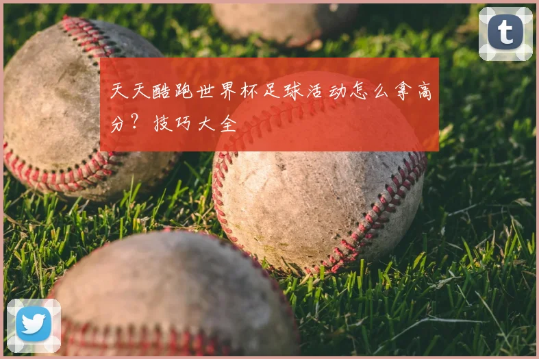 天天酷跑世界杯足球活动怎么拿高分？技巧大全