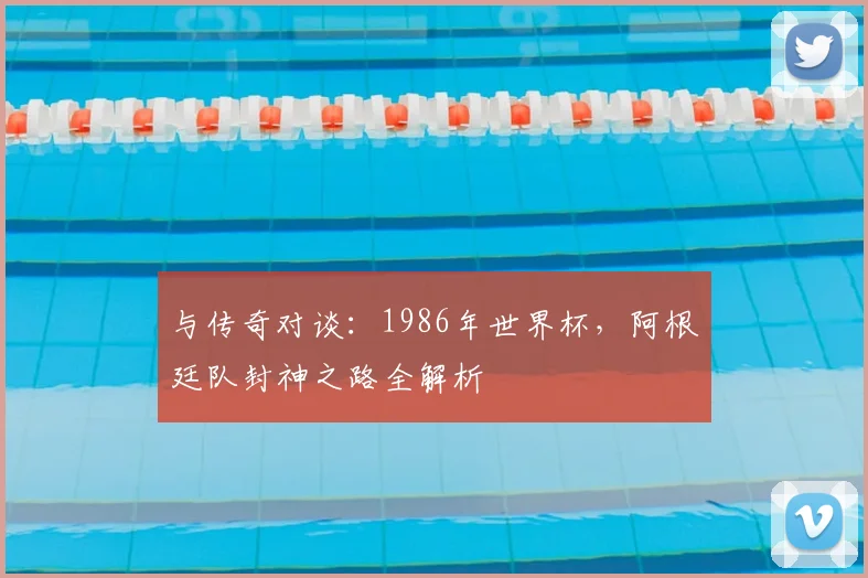 与传奇对谈：1986年世界杯，阿根廷队封神之路全解析