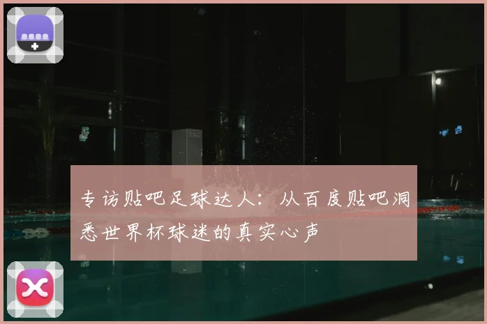 专访贴吧足球达人：从百度贴吧洞悉世界杯球迷的真实心声