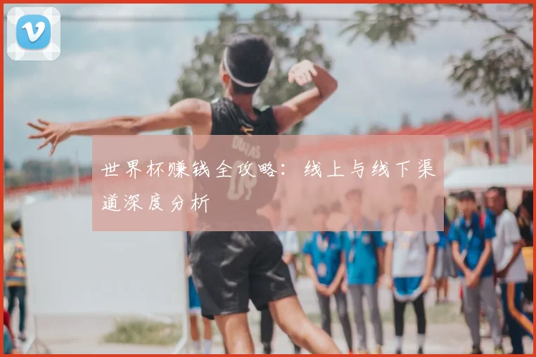 世界杯赚钱全攻略：线上与线下渠道深度分析