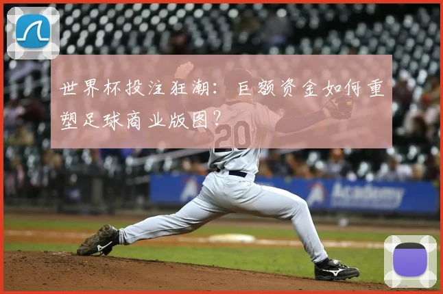 世界杯投注狂潮：巨额资金如何重塑足球商业版图？