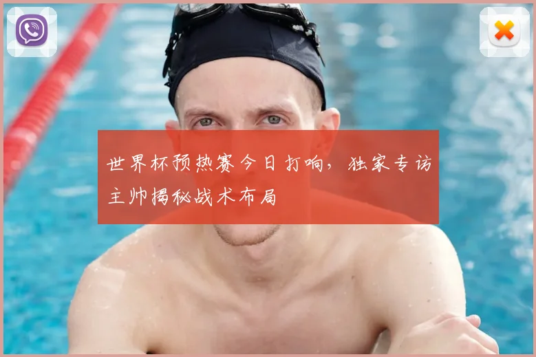 世界杯预热赛今日打响，独家专访主帅揭秘战术布局