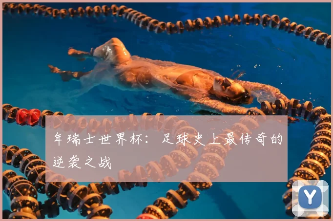年瑞士世界杯：足球史上最传奇的逆袭之战
