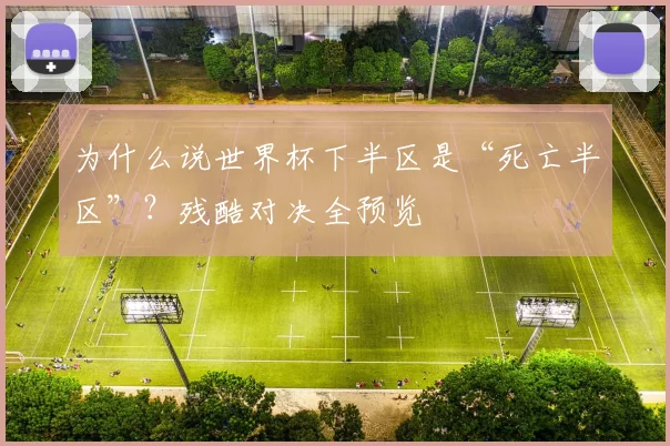 为什么说世界杯下半区是“死亡半区”？残酷对决全预览