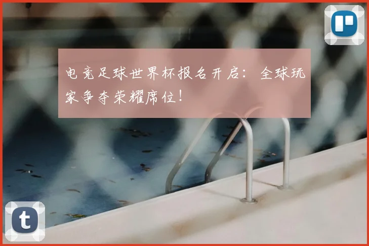 电竞足球世界杯报名开启：全球玩家争夺荣耀席位！