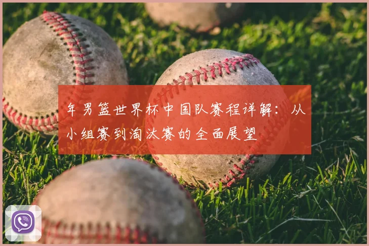 年男篮世界杯中国队赛程详解：从小组赛到淘汰赛的全面展望
