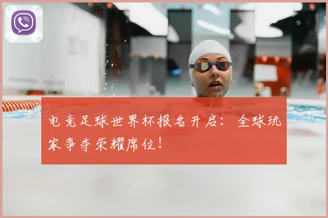 电竞足球世界杯报名开启：全球玩家争夺荣耀席位！