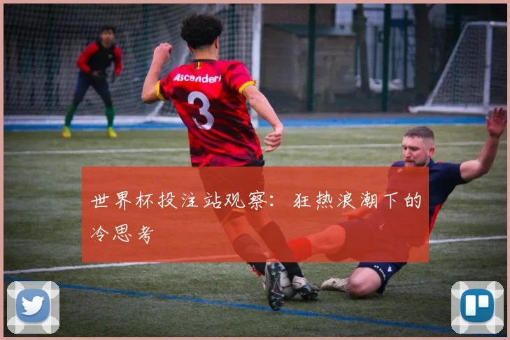 世界杯投注站观察：狂热浪潮下的冷思考